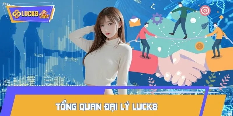 Tổng quan đại lý LUCK8 - Mô hình hợp tác lợi nhuận cao